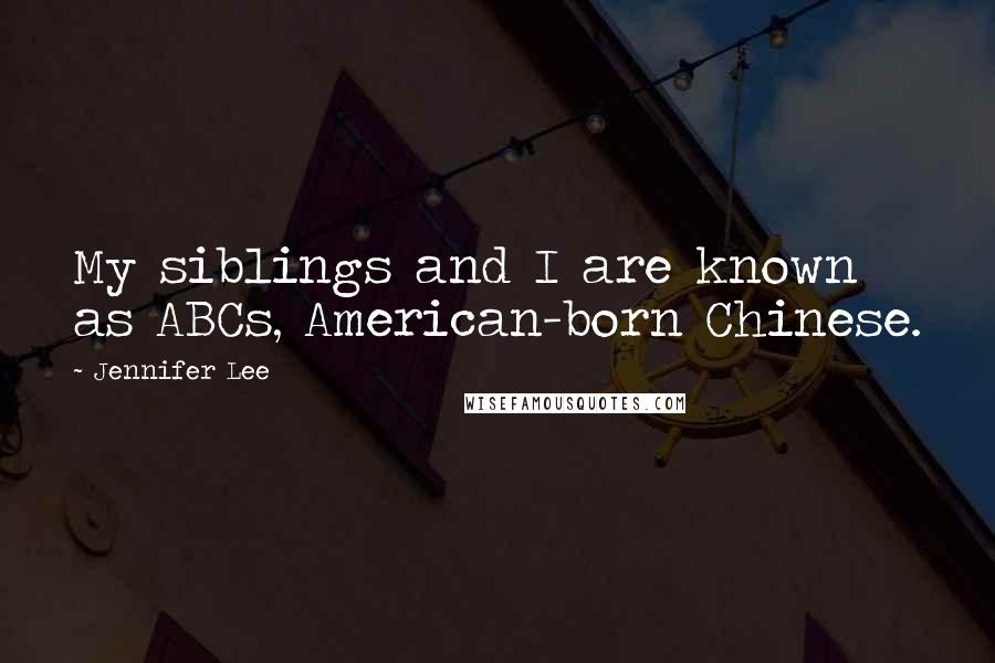 Jennifer Lee Quotes: My siblings and I are known as ABCs, American-born Chinese.