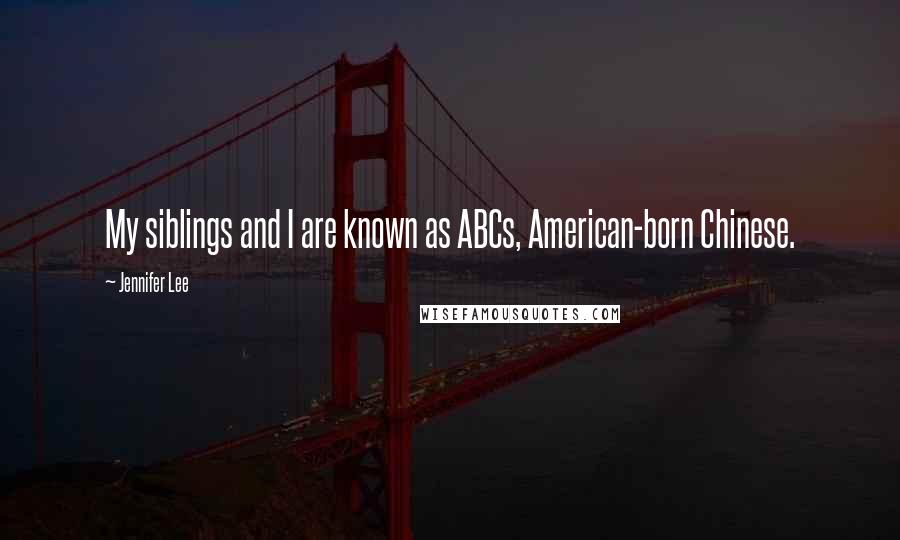 Jennifer Lee Quotes: My siblings and I are known as ABCs, American-born Chinese.