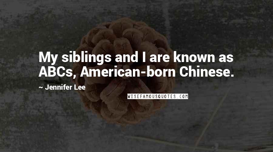 Jennifer Lee Quotes: My siblings and I are known as ABCs, American-born Chinese.