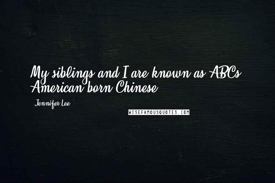 Jennifer Lee Quotes: My siblings and I are known as ABCs, American-born Chinese.