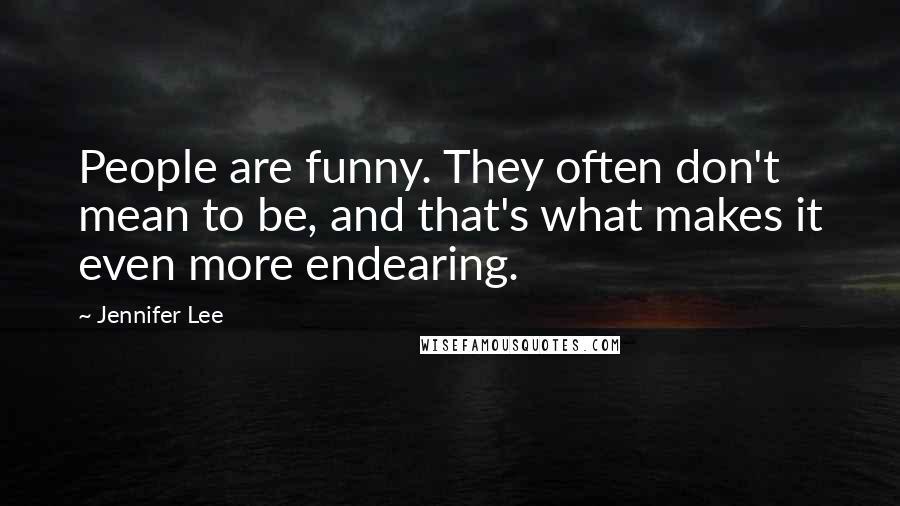 Jennifer Lee Quotes: People are funny. They often don't mean to be, and that's what makes it even more endearing.