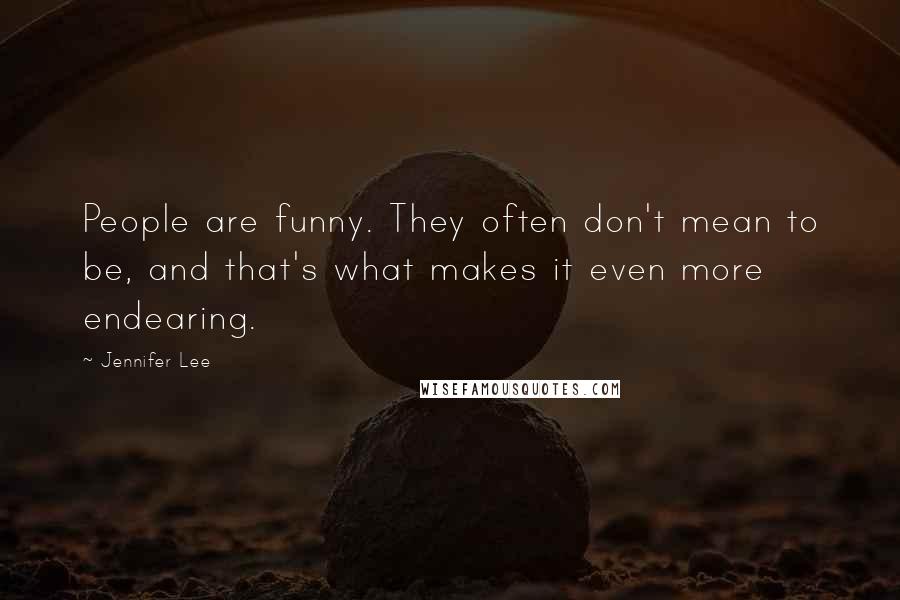 Jennifer Lee Quotes: People are funny. They often don't mean to be, and that's what makes it even more endearing.