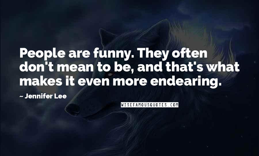 Jennifer Lee Quotes: People are funny. They often don't mean to be, and that's what makes it even more endearing.