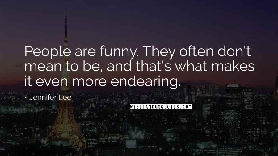 Jennifer Lee Quotes: People are funny. They often don't mean to be, and that's what makes it even more endearing.