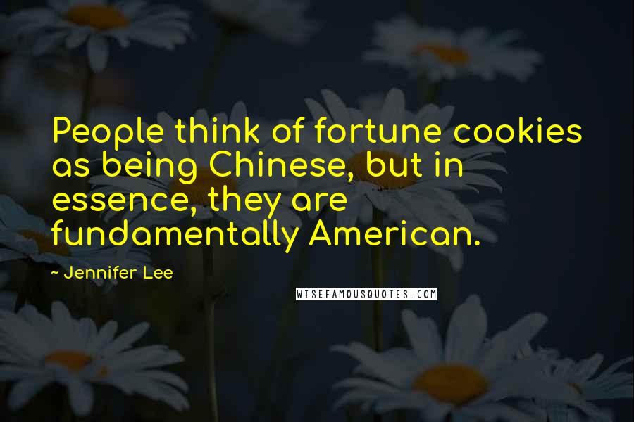 Jennifer Lee Quotes: People think of fortune cookies as being Chinese, but in essence, they are fundamentally American.