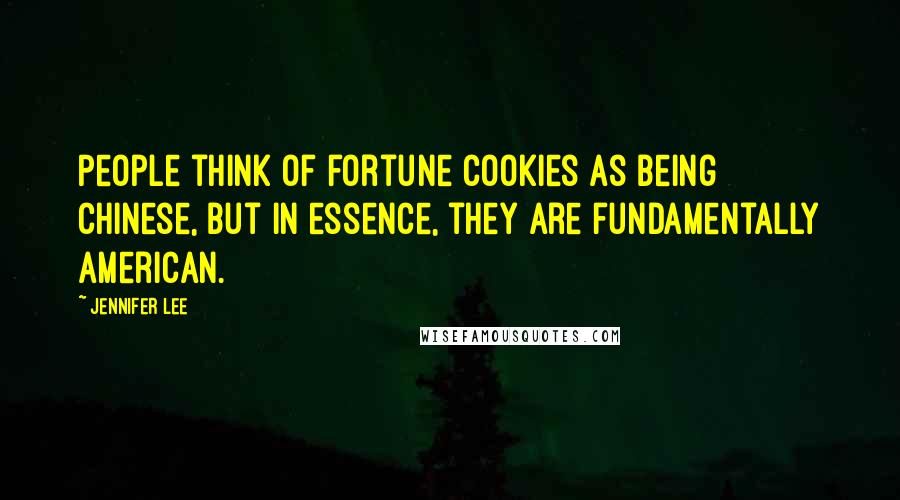 Jennifer Lee Quotes: People think of fortune cookies as being Chinese, but in essence, they are fundamentally American.