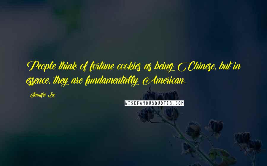 Jennifer Lee Quotes: People think of fortune cookies as being Chinese, but in essence, they are fundamentally American.