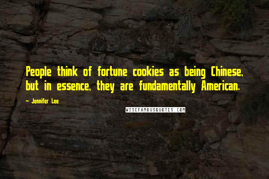 Jennifer Lee Quotes: People think of fortune cookies as being Chinese, but in essence, they are fundamentally American.