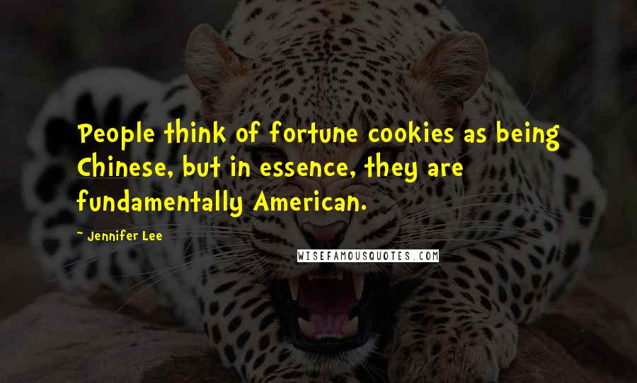 Jennifer Lee Quotes: People think of fortune cookies as being Chinese, but in essence, they are fundamentally American.