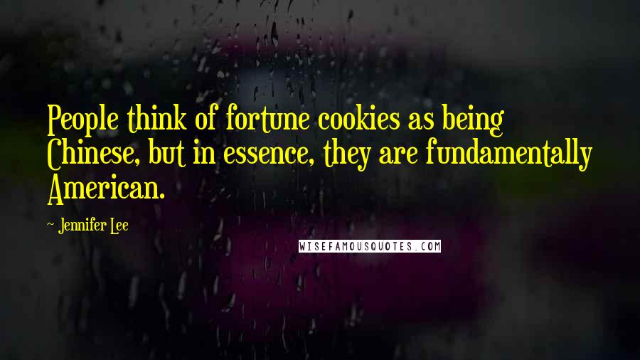 Jennifer Lee Quotes: People think of fortune cookies as being Chinese, but in essence, they are fundamentally American.