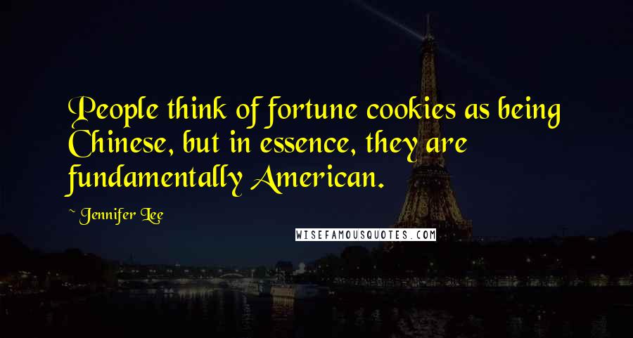 Jennifer Lee Quotes: People think of fortune cookies as being Chinese, but in essence, they are fundamentally American.