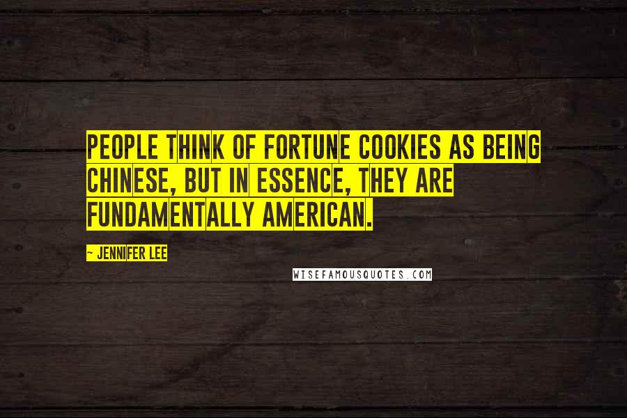 Jennifer Lee Quotes: People think of fortune cookies as being Chinese, but in essence, they are fundamentally American.