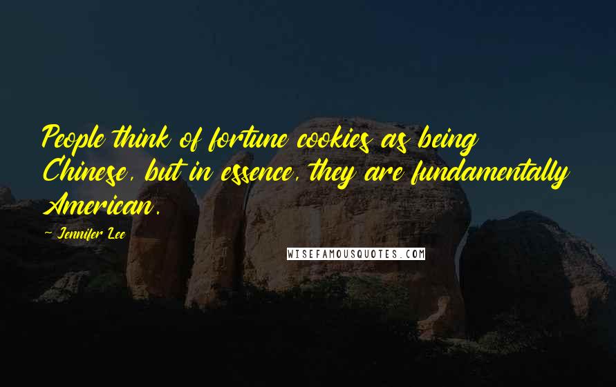 Jennifer Lee Quotes: People think of fortune cookies as being Chinese, but in essence, they are fundamentally American.