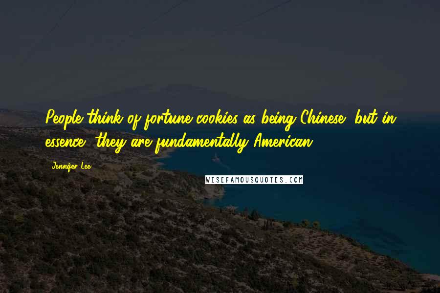 Jennifer Lee Quotes: People think of fortune cookies as being Chinese, but in essence, they are fundamentally American.