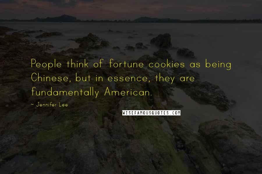 Jennifer Lee Quotes: People think of fortune cookies as being Chinese, but in essence, they are fundamentally American.