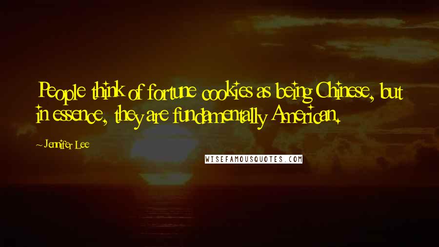 Jennifer Lee Quotes: People think of fortune cookies as being Chinese, but in essence, they are fundamentally American.