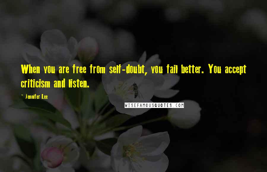 Jennifer Lee Quotes: When you are free from self-doubt, you fail better. You accept criticism and listen.