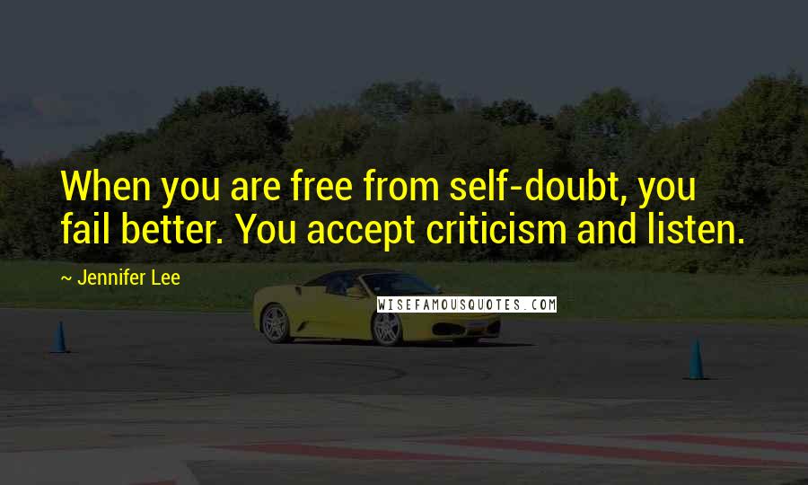 Jennifer Lee Quotes: When you are free from self-doubt, you fail better. You accept criticism and listen.
