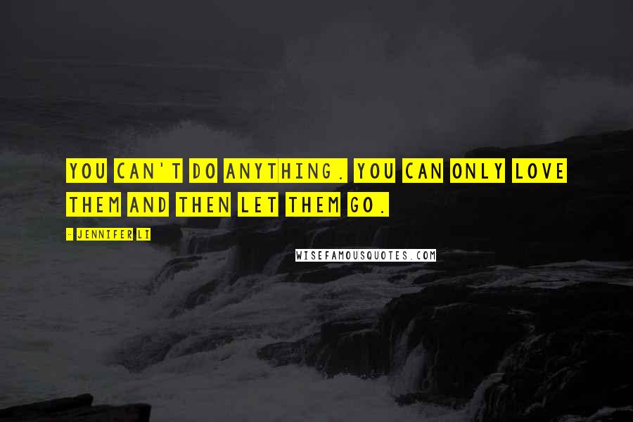 Jennifer Li Quotes: You can't do anything. You can only love them and then let them go.