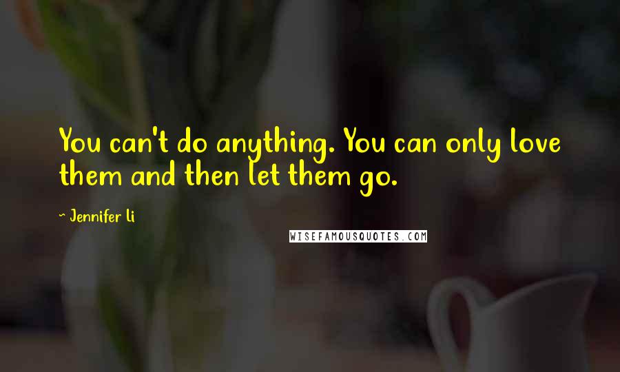 Jennifer Li Quotes: You can't do anything. You can only love them and then let them go.