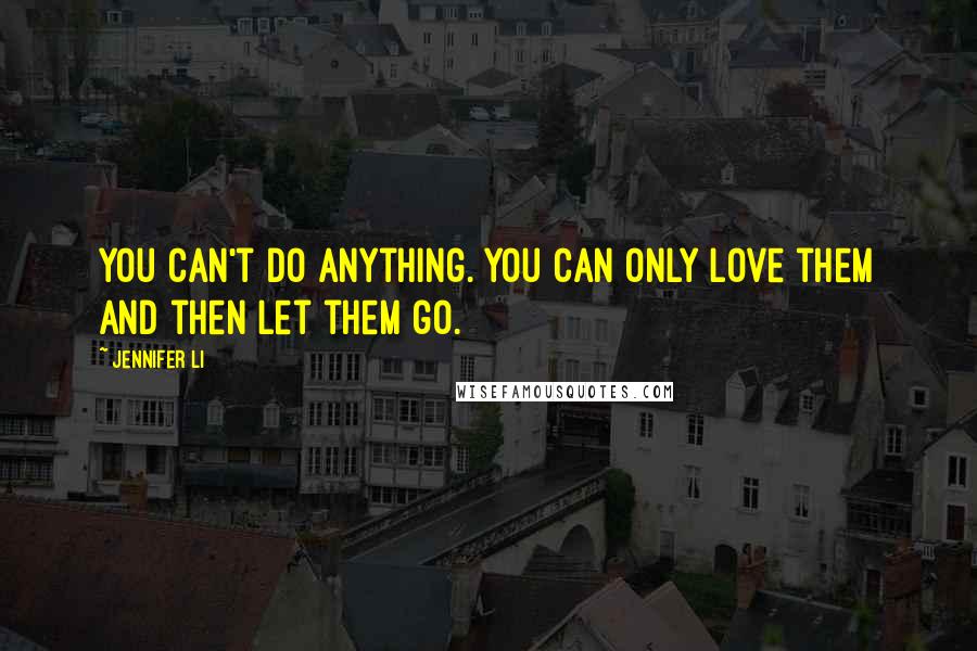 Jennifer Li Quotes: You can't do anything. You can only love them and then let them go.