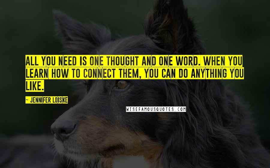 Jennifer Loiske Quotes: All you need is one thought and one word. When you learn how to connect them, you can do anything you like.