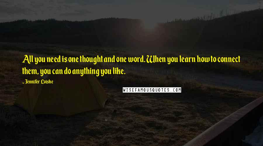 Jennifer Loiske Quotes: All you need is one thought and one word. When you learn how to connect them, you can do anything you like.