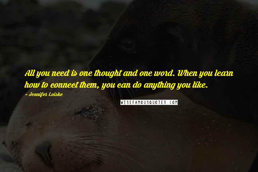 Jennifer Loiske Quotes: All you need is one thought and one word. When you learn how to connect them, you can do anything you like.