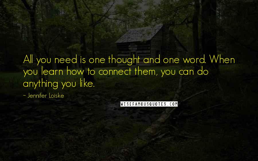 Jennifer Loiske Quotes: All you need is one thought and one word. When you learn how to connect them, you can do anything you like.