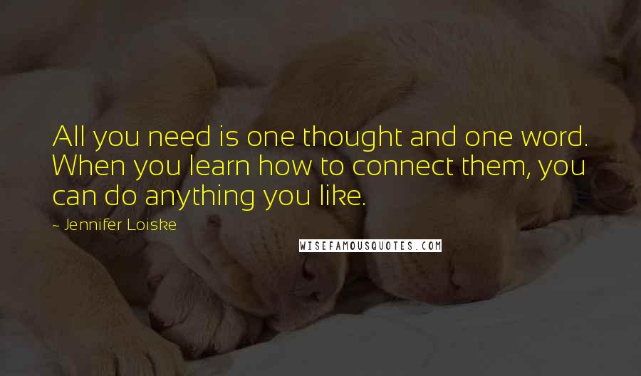 Jennifer Loiske Quotes: All you need is one thought and one word. When you learn how to connect them, you can do anything you like.