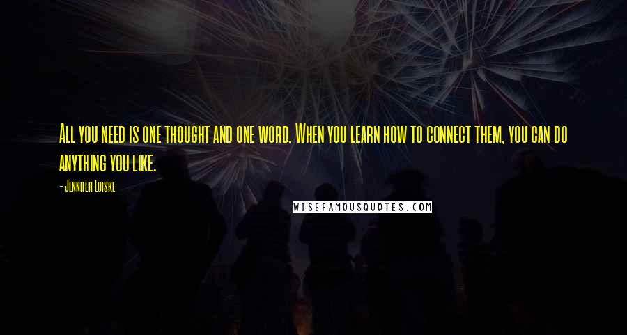 Jennifer Loiske Quotes: All you need is one thought and one word. When you learn how to connect them, you can do anything you like.