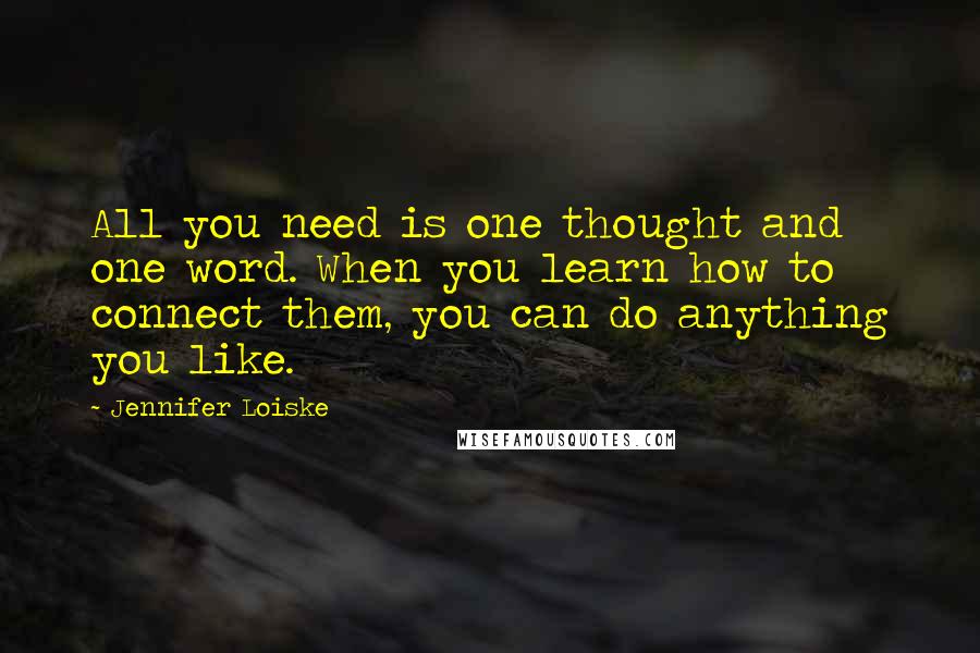 Jennifer Loiske Quotes: All you need is one thought and one word. When you learn how to connect them, you can do anything you like.