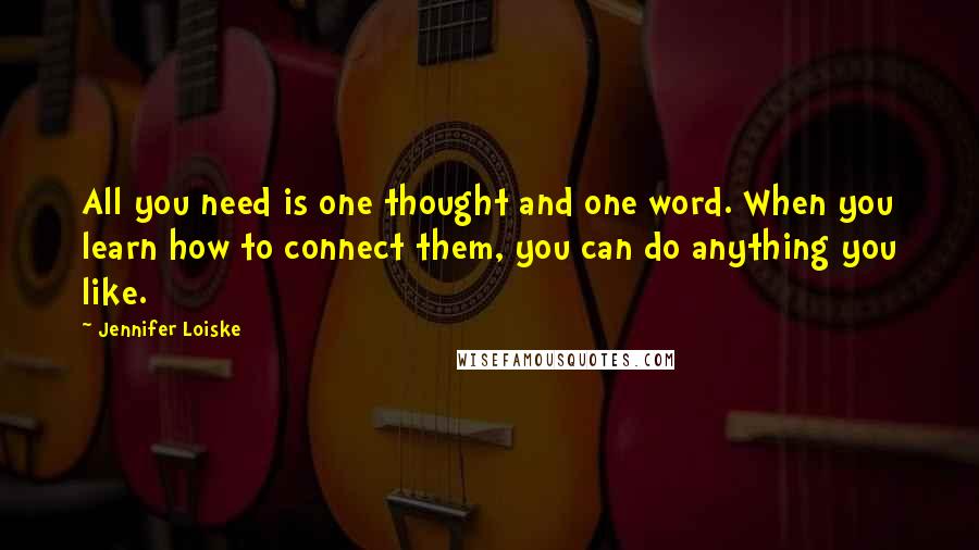 Jennifer Loiske Quotes: All you need is one thought and one word. When you learn how to connect them, you can do anything you like.