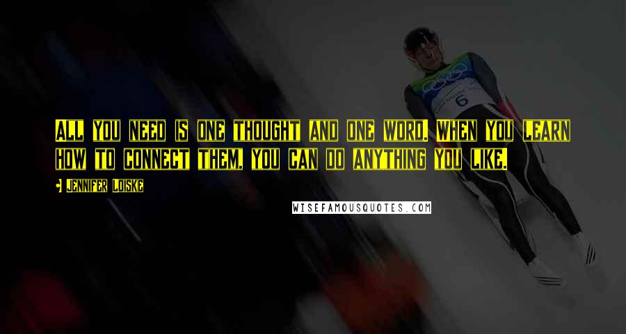 Jennifer Loiske Quotes: All you need is one thought and one word. When you learn how to connect them, you can do anything you like.
