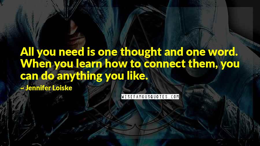 Jennifer Loiske Quotes: All you need is one thought and one word. When you learn how to connect them, you can do anything you like.