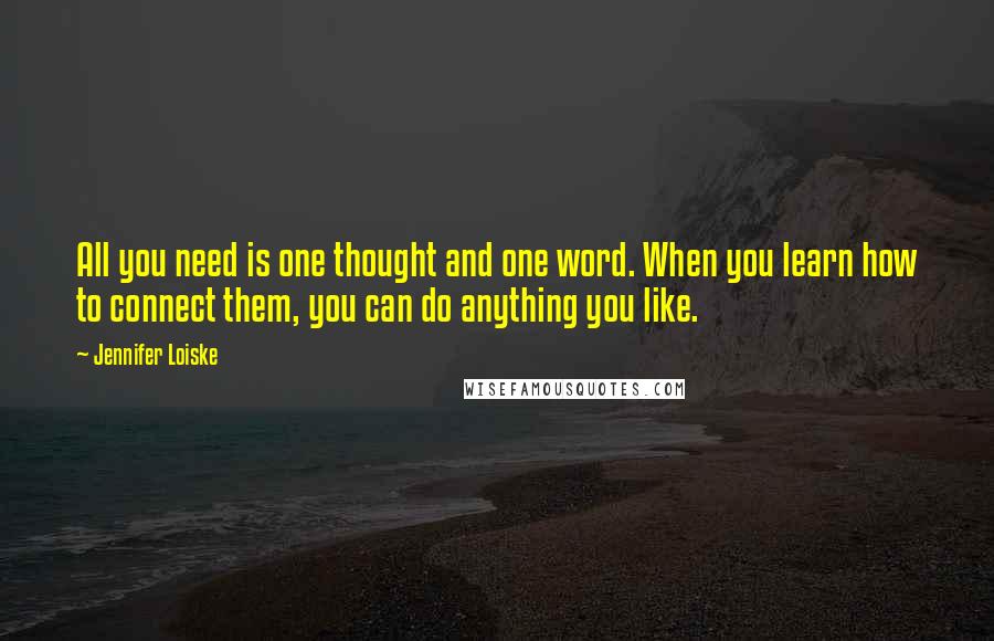 Jennifer Loiske Quotes: All you need is one thought and one word. When you learn how to connect them, you can do anything you like.