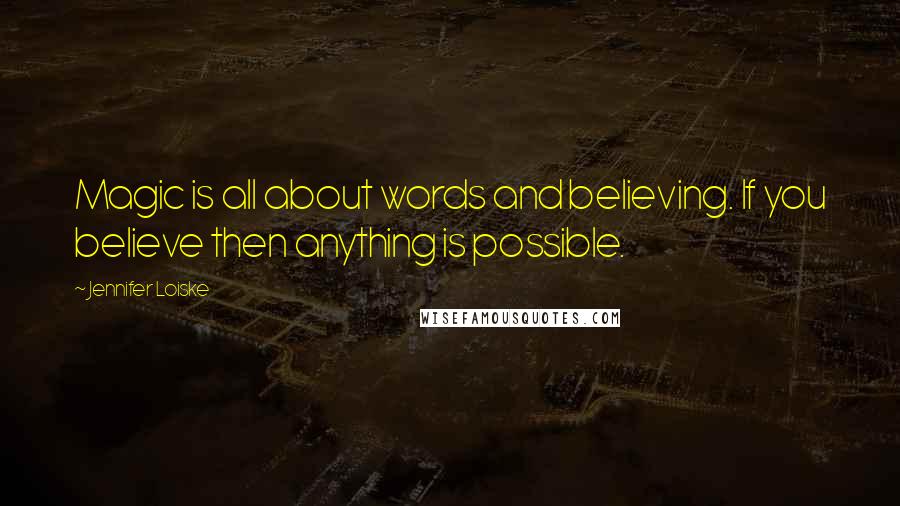 Jennifer Loiske Quotes: Magic is all about words and believing. If you believe then anything is possible.