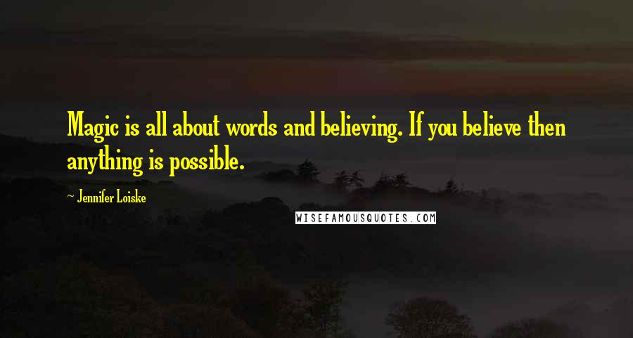Jennifer Loiske Quotes: Magic is all about words and believing. If you believe then anything is possible.