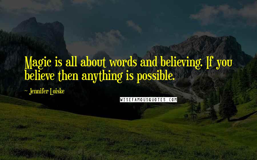 Jennifer Loiske Quotes: Magic is all about words and believing. If you believe then anything is possible.