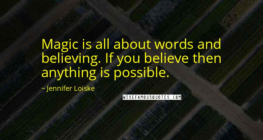 Jennifer Loiske Quotes: Magic is all about words and believing. If you believe then anything is possible.