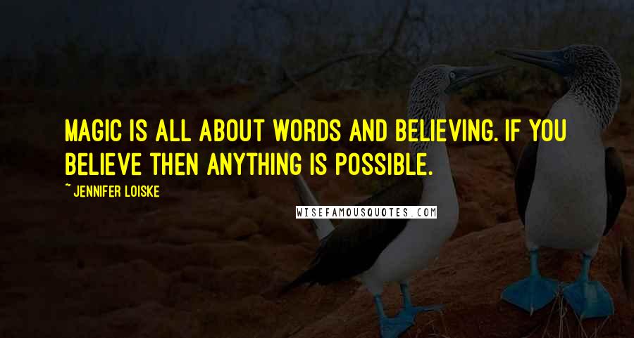 Jennifer Loiske Quotes: Magic is all about words and believing. If you believe then anything is possible.