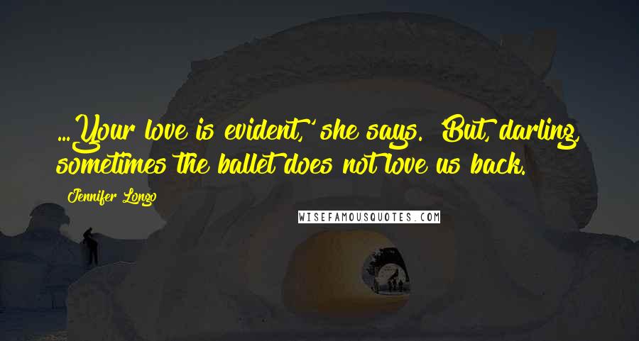 Jennifer Longo Quotes: ...Your love is evident,' she says. 'But, darling, sometimes the ballet does not love us back.