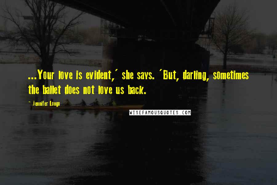 Jennifer Longo Quotes: ...Your love is evident,' she says. 'But, darling, sometimes the ballet does not love us back.