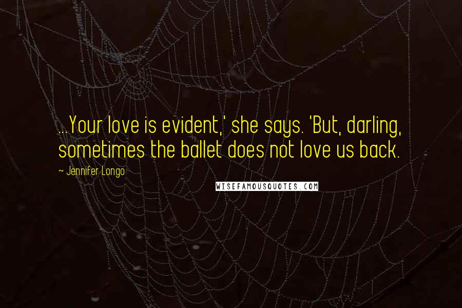 Jennifer Longo Quotes: ...Your love is evident,' she says. 'But, darling, sometimes the ballet does not love us back.