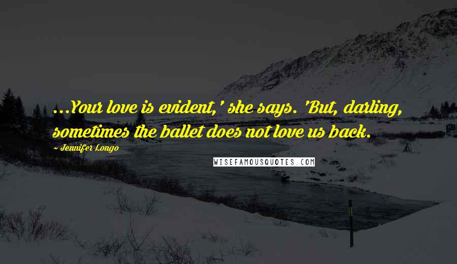 Jennifer Longo Quotes: ...Your love is evident,' she says. 'But, darling, sometimes the ballet does not love us back.