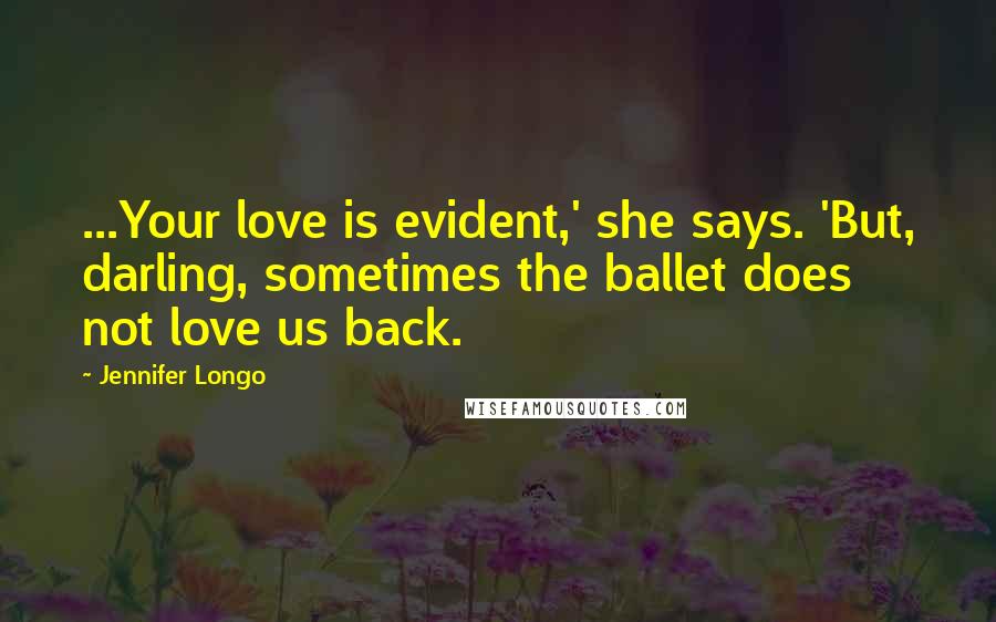 Jennifer Longo Quotes: ...Your love is evident,' she says. 'But, darling, sometimes the ballet does not love us back.