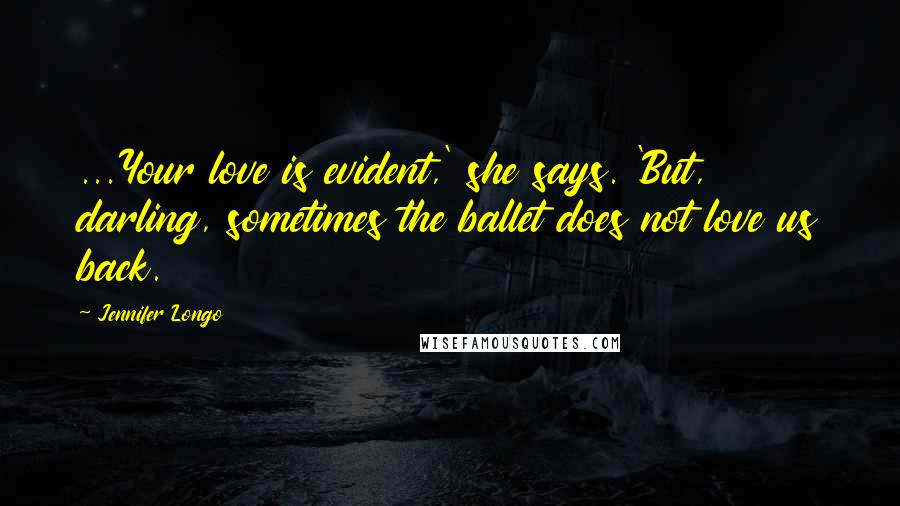 Jennifer Longo Quotes: ...Your love is evident,' she says. 'But, darling, sometimes the ballet does not love us back.