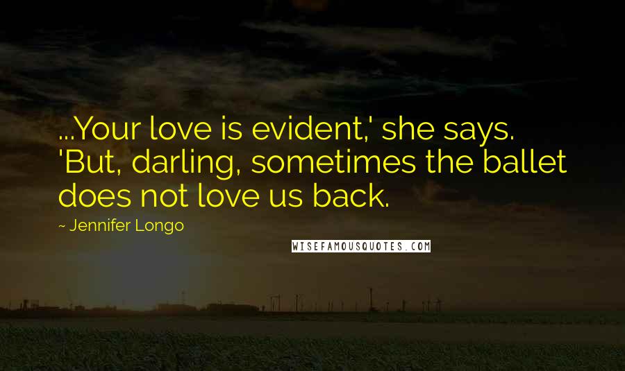 Jennifer Longo Quotes: ...Your love is evident,' she says. 'But, darling, sometimes the ballet does not love us back.