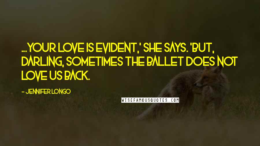 Jennifer Longo Quotes: ...Your love is evident,' she says. 'But, darling, sometimes the ballet does not love us back.