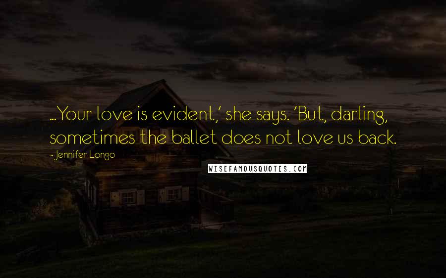 Jennifer Longo Quotes: ...Your love is evident,' she says. 'But, darling, sometimes the ballet does not love us back.